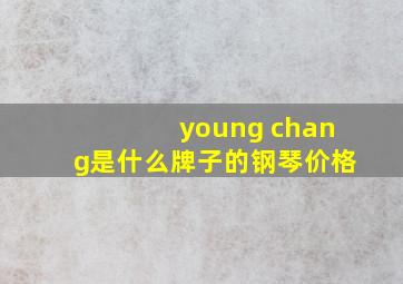 young chang是什么牌子的钢琴价格